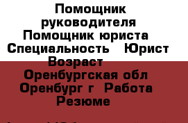 Помощник руководителя. Помощник юриста › Специальность ­ Юрист › Возраст ­ 28 - Оренбургская обл., Оренбург г. Работа » Резюме   